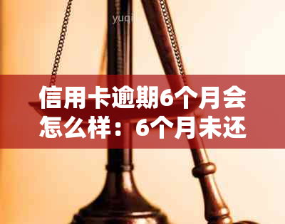 信用卡逾期6个月会怎么样：6个月未还款后果及解决方法