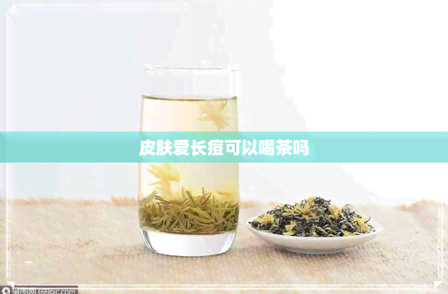 皮肤爱长痘可以喝茶吗