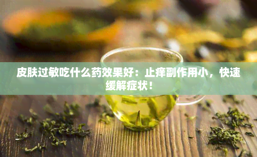 皮肤过敏吃什么效果好：止痒副作用小，快速缓解症状！