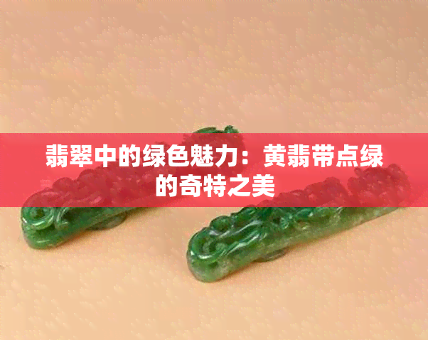 翡翠中的绿色魅力：黄翡带点绿的奇特之美