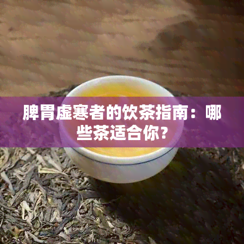 脾胃虚寒者的饮茶指南：哪些茶适合你？