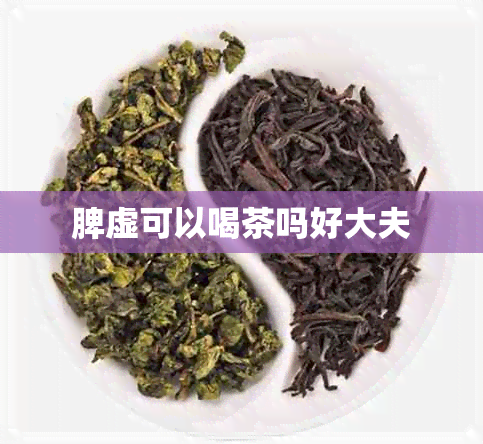 脾虚可以喝茶吗好大夫