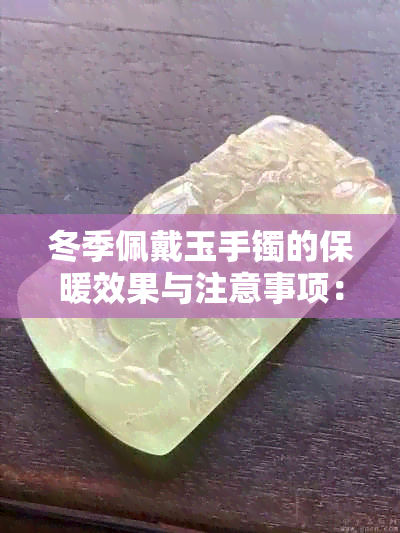 冬季佩戴玉手镯的保暖效果与注意事项：女性是否适合在冬天戴玉手镯？