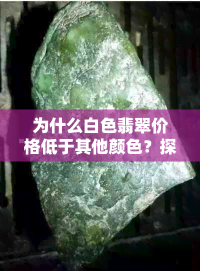 为什么白色翡翠价格低于其他颜色？探讨其价值与市场因素