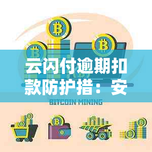 云闪付逾期扣款防护措：安全性分析及操作指南