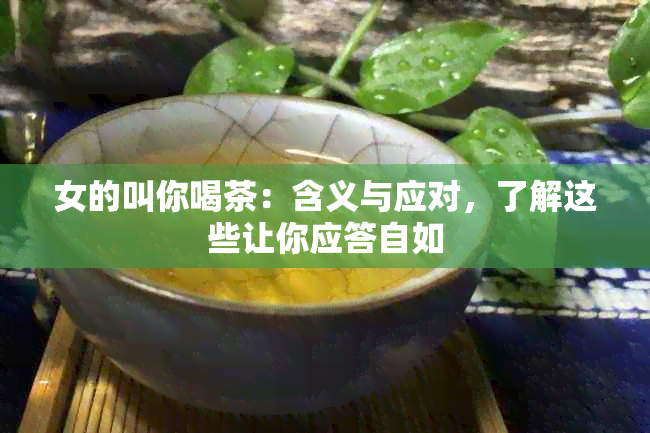 女的叫你喝茶：含义与应对，了解这些让你应答自如