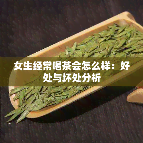 女生经常喝茶会怎么样：好处与坏处分析