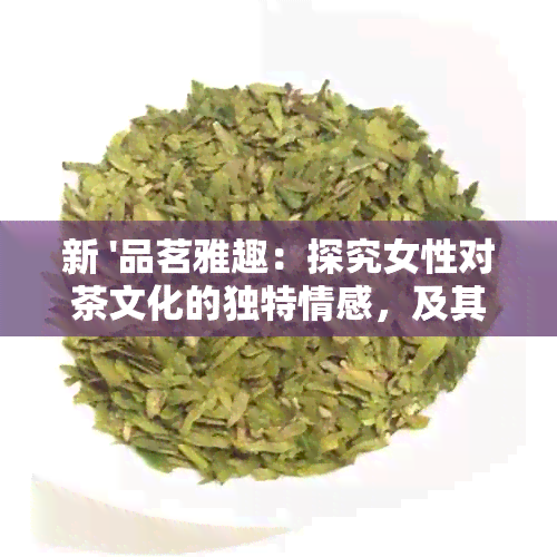 新 '品茗雅趣：探究女性对茶文化的独特情感，及其心理意义'