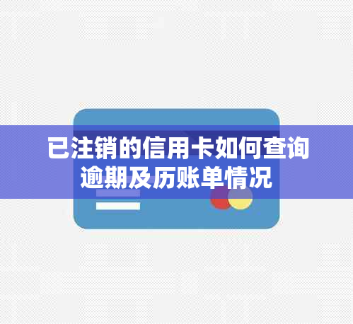 已注销的信用卡如何查询逾期及历账单情况