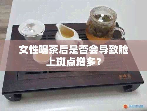 女性喝茶后是否会导致脸上斑点增多？