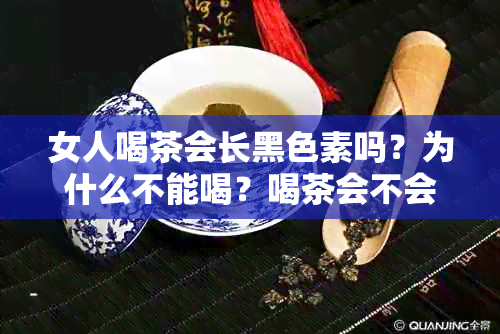 女人喝茶会长黑色素吗？为什么不能喝？喝茶会不会导致长斑？