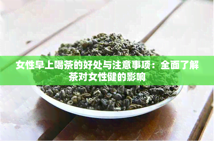 女性早上喝茶的好处与注意事项：全面了解茶对女性健的影响