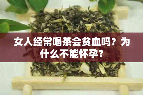 女人经常喝茶会贫血吗？为什么不能怀孕？