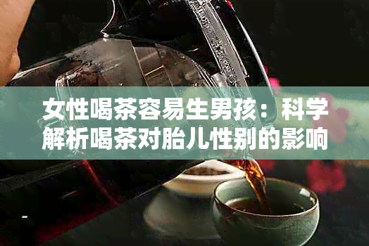 女性喝茶容易生男孩：科学解析喝茶对胎儿性别的影响