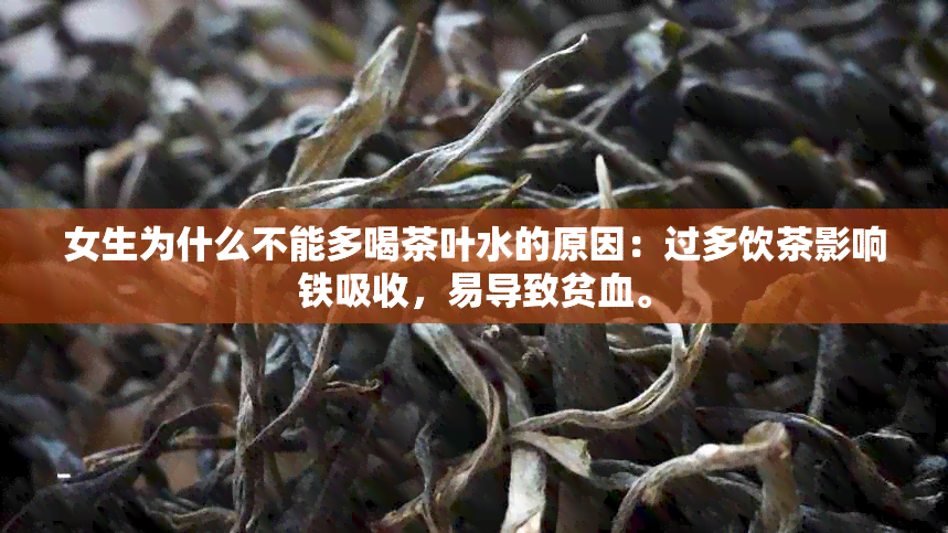 女生为什么不能多喝茶叶水的原因：过多饮茶影响铁吸收，易导致贫血。