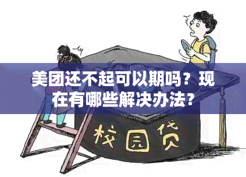 美团还不起可以期吗？现在有哪些解决办法？