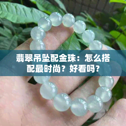 翡翠吊坠配金珠：怎么搭配更时尚？好看吗？