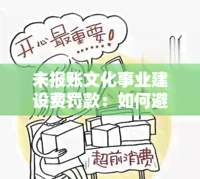 未报账文化事业建设费罚款：如何避免、补救及相关知识解答