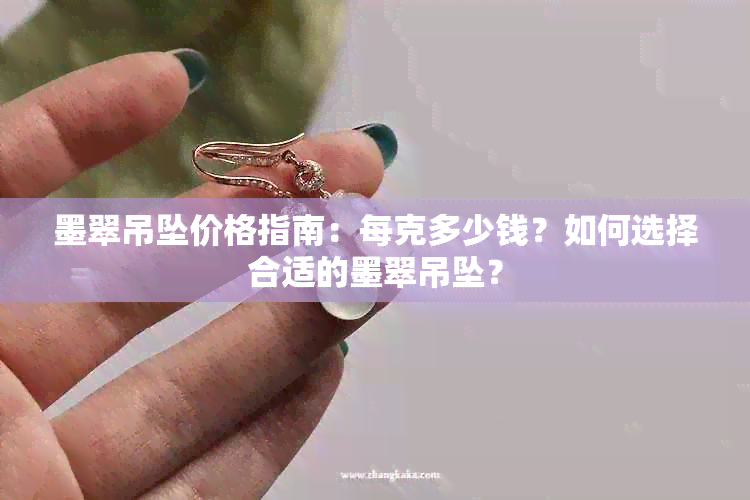 墨翠吊坠价格指南：每克多少钱？如何选择合适的墨翠吊坠？