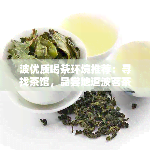 波优质喝茶环境推荐：寻找茶馆，品尝地道波茗茶