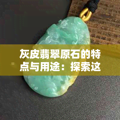 灰皮翡翠原石的特点与用途：探索这种翡翠的魅力与价值