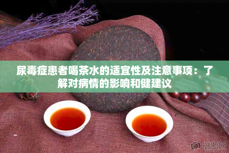 尿症患者喝茶水的适宜性及注意事项：了解对病情的影响和健建议