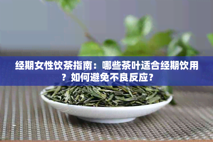 经期女性饮茶指南：哪些茶叶适合经期饮用？如何避免不良反应？