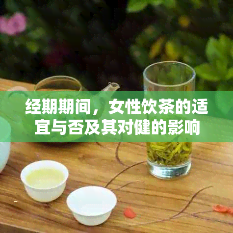 经期期间，女性饮茶的适宜与否及其对健的影响