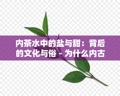 内茶水中的盐与甜：背后的文化与俗 - 为什么内古、西喝茶都放盐？