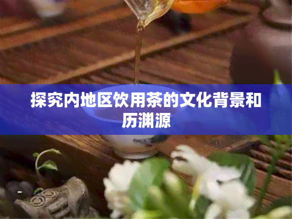 探究内地区饮用茶的文化背景和历渊源