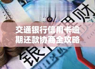 交通银行信用卡逾期还款协商全攻略：了解期、减免及分期付款等解决方法