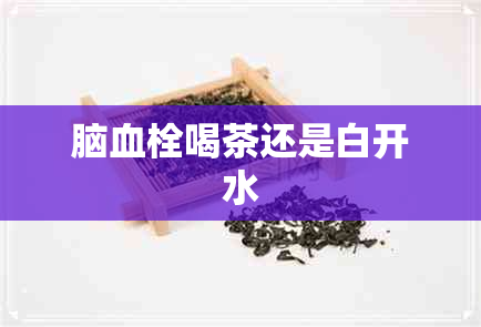 脑血栓喝茶还是白开水