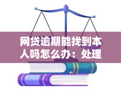 网贷逾期能找到本人吗怎么办：处理建议与注意事项