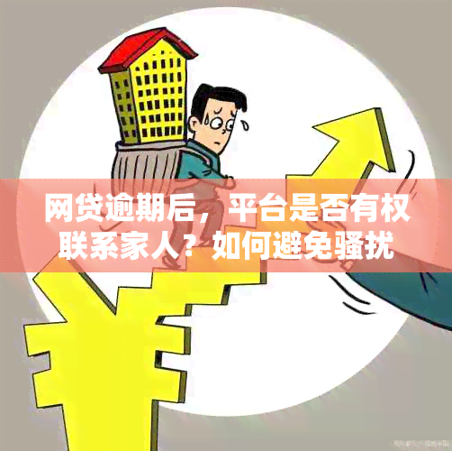 网贷逾期后，平台是否有权联系家人？如何避免和保护隐私？