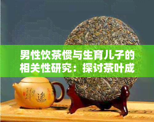 男性饮茶惯与生育儿子的相关性研究：探讨茶叶成分在性别决定中的作用