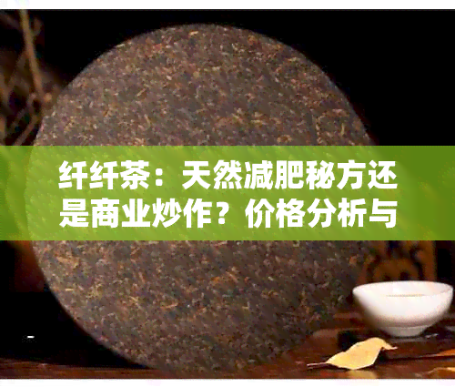 纤纤茶：天然减肥秘方还是商业炒作？价格分析与效果探讨