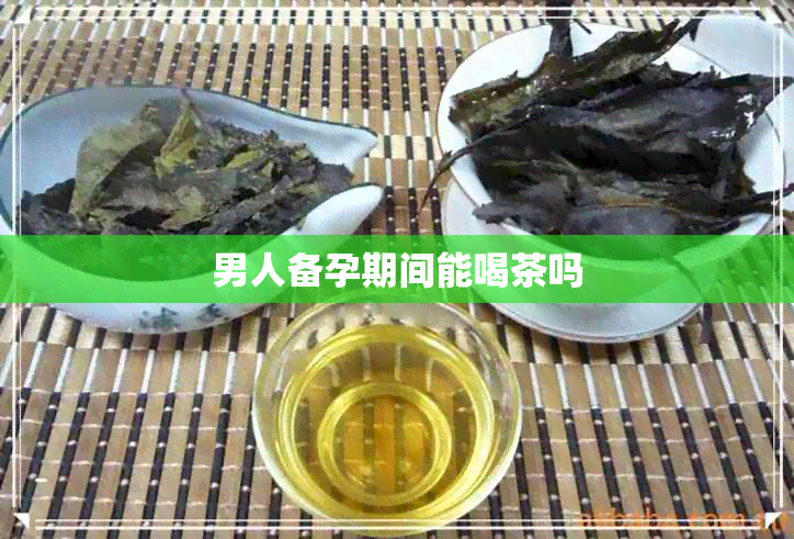 男人备孕期间能喝茶吗