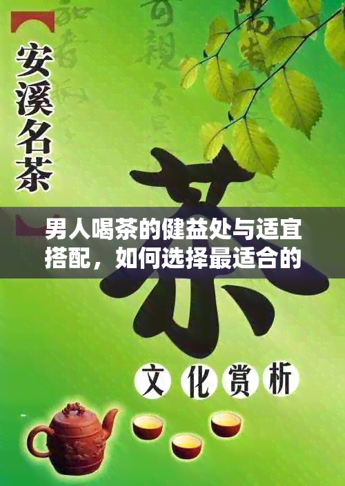 男人喝茶的健益处与适宜搭配，如何选择最适合的茶叶来补身体？