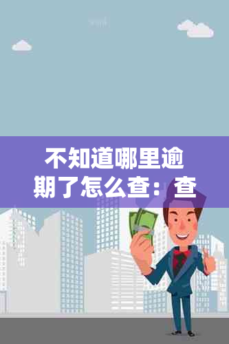 不知道哪里逾期了怎么查：查询记录与电话方式详解