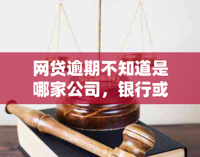 网贷逾期不知道是哪家公司，银行或平台的解决方法