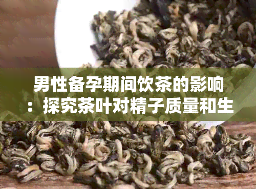 男性备孕期间饮茶的影响：探究茶叶对 *** 质量和生育能力的影响