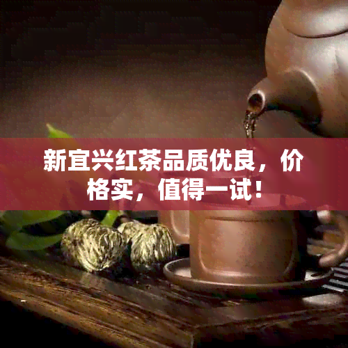 新宜兴红茶品质优良，价格实，值得一试！