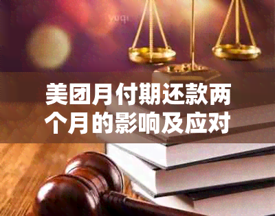 美团月付期还款两个月的影响及应对措：了解详细情况