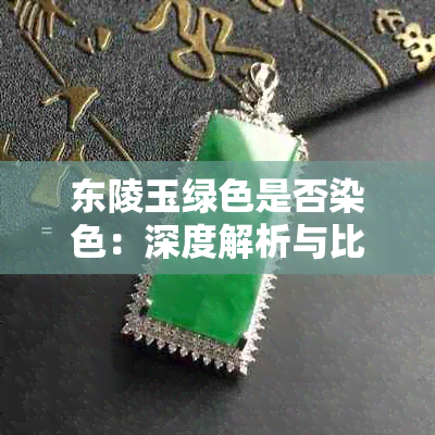 东陵玉绿色是否染色：深度解析与比较