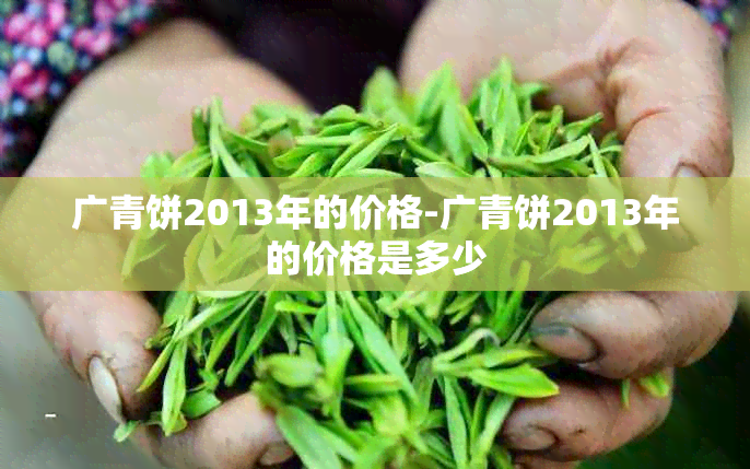 广青饼2013年的价格-广青饼2013年的价格是多少