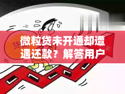 微粒贷未开通却遭遇还款？解答用户疑惑并提供解决方案