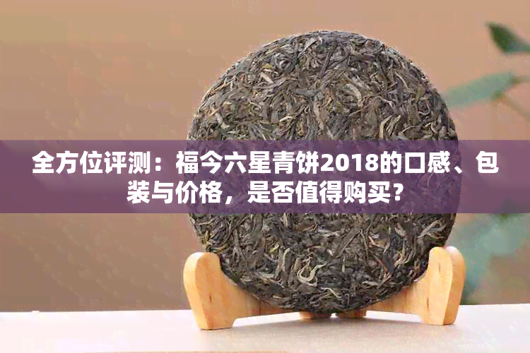 全方位评测：福今六星青饼2018的口感、包装与价格，是否值得购买？