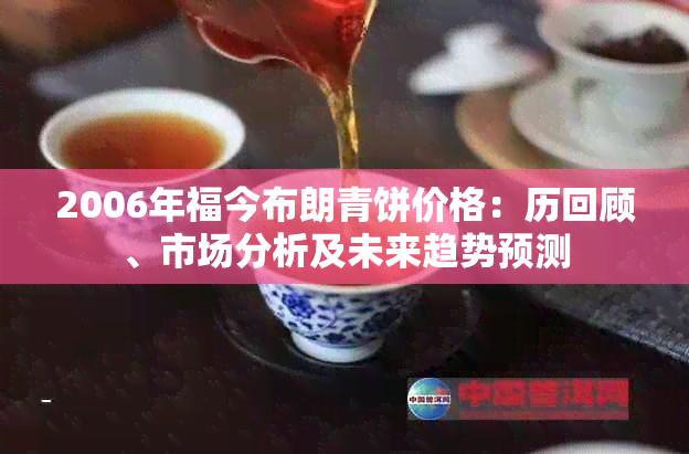 2006年福今布朗青饼价格：历回顾、市场分析及未来趋势预测