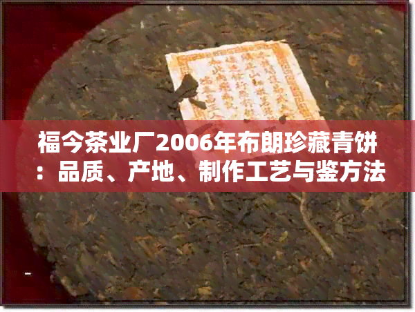 福今茶业厂2006年布朗珍藏青饼：品质、产地、制作工艺与鉴方法全方位解析