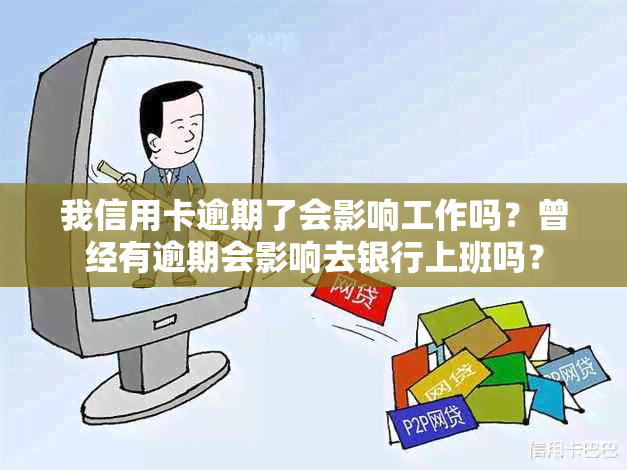 我信用卡逾期了会影响工作吗？曾经有逾期会影响去银行上班吗？